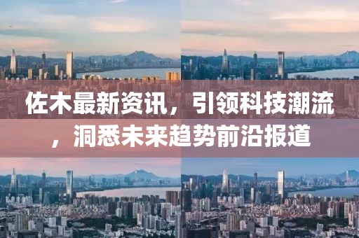 佐木最新资讯,引领科技潮流,洞悉未来趋势前沿报道