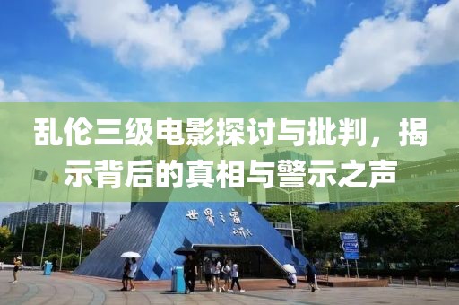 乱伦三级电影探讨与批判,揭示背后的真相与警示之声