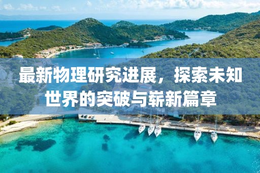 最新物理研究进展,探索未知世界的突破与崭新篇章
