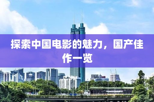 探索中国电影的魅力,国产佳作一览