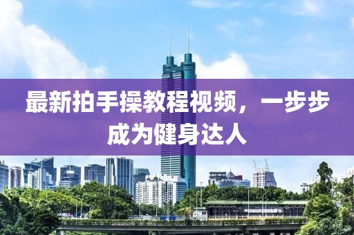 最新拍手操教程视频,一步步成为健身达人