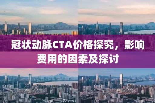 冠状动脉CTA价格探究,影响费用的因素及探讨