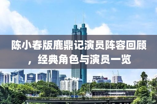 陈小春版鹿鼎记演员阵容回顾,经典角色与演员一览
