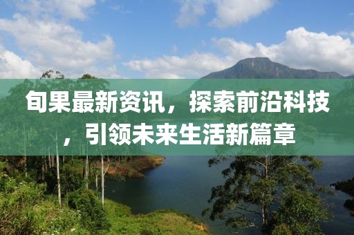 旬果最新资讯,探索前沿科技,引领未来生活新篇章