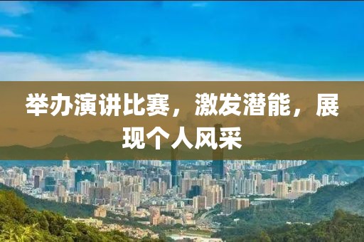 举办演讲比赛,激发潜能,展现个人风采