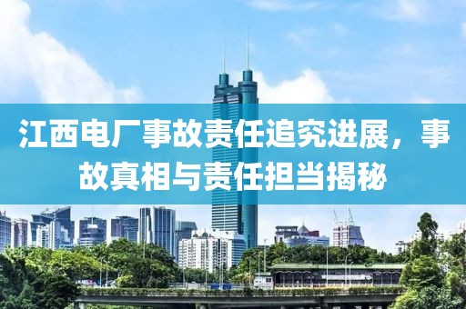 江西电厂事故责任追究进展,事故真相与责任担当揭秘