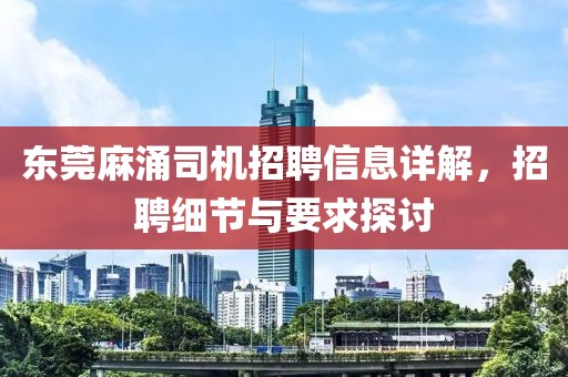 东莞麻涌司机招聘信息详解,招聘细节与要求探讨