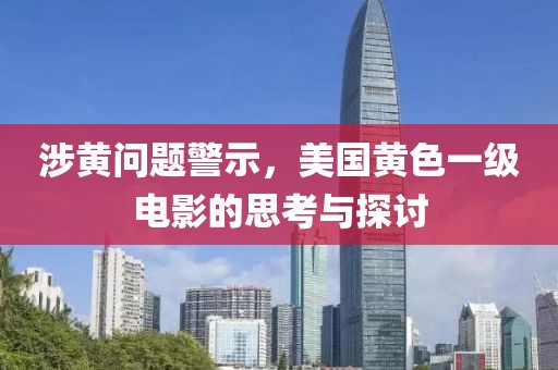 涉黄问题警示，美国黄色一级电影的思考与探讨