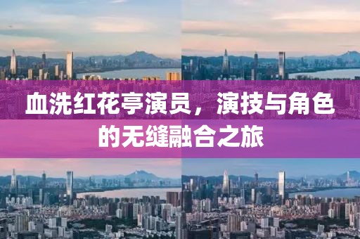 血洗红花亭演员，演技与角色的无缝融合之旅