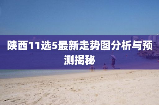 陕西11选5最新走势图分析与预测揭秘