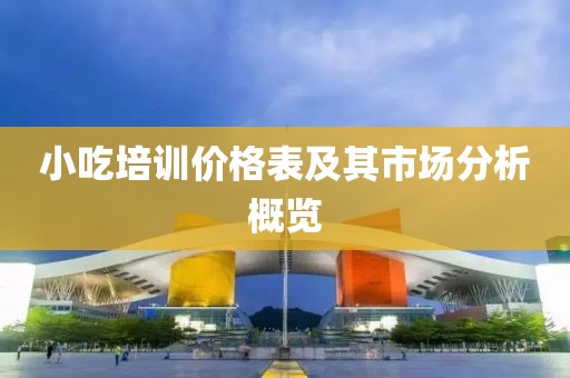 小吃培训价格表及其市场分析概览