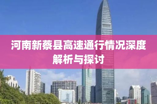 河南新蔡县高速通行情况深度解析与探讨