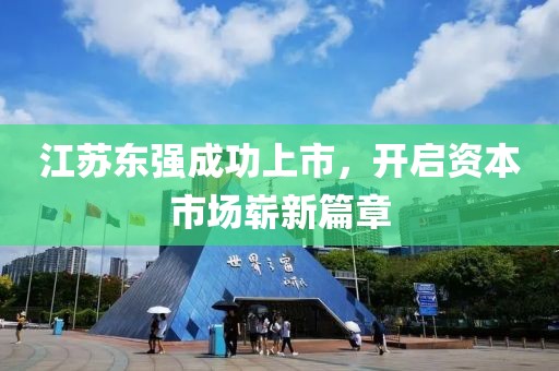 江苏东强成功上市，开启资本市场崭新篇章