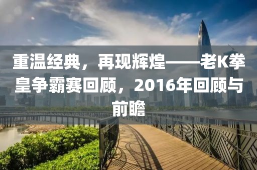 重温经典，再现辉煌——老K拳皇争霸赛回顾，2016年回顾与前瞻