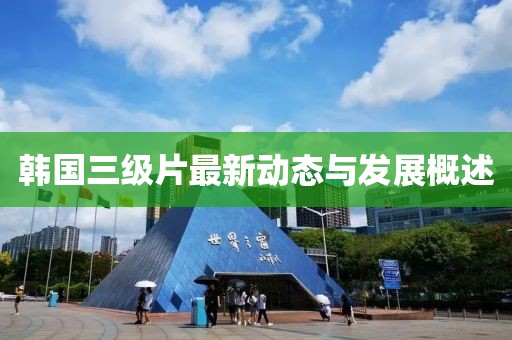 韩国三级片最新动态与发展概述
