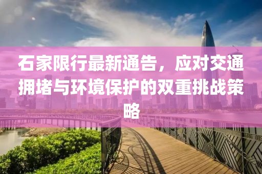 石家限行最新通告，应对交通拥堵与环境保护的双重挑战策略