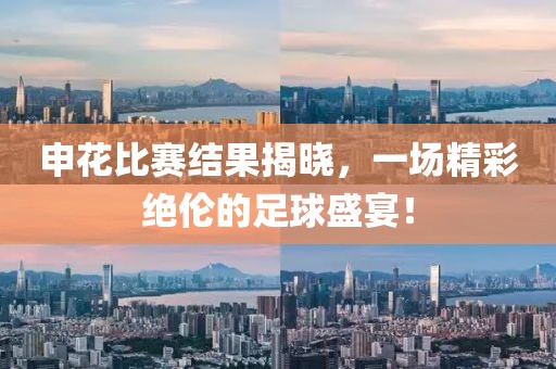 申花比赛结果揭晓,一场精彩绝伦的足球盛宴!