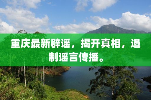 重庆最新辟谣,揭开真相,遏制谣言传播。