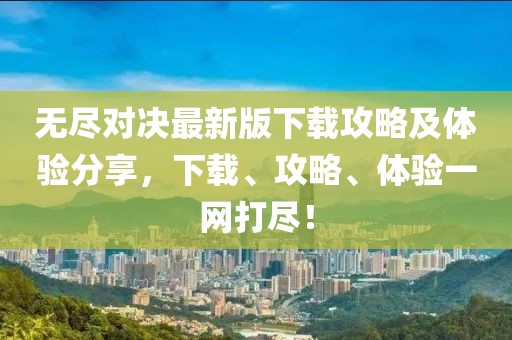 无尽对决最新版下载攻略及体验分享,下载、攻略、体验一网打尽!