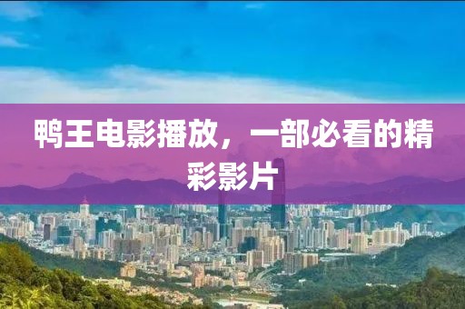 鸭王电影播放,一部必看的精彩影片