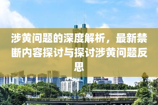 涉黄问题的深度解析，最新禁断内容探讨与探讨涉黄问题反思