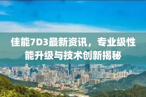 佳能7D3最新资讯,专业级性能升级与技术创新揭秘