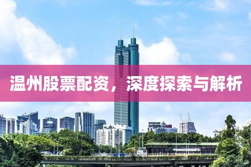 温州股票配资，深度探索与解析