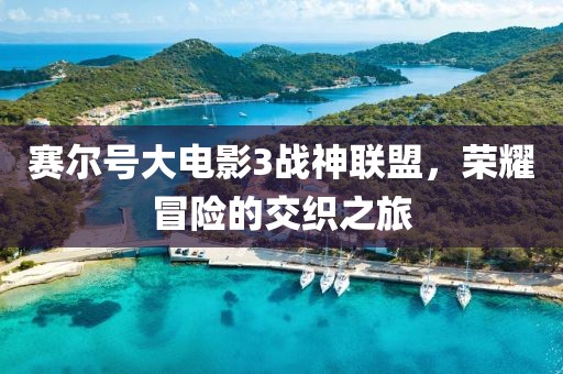 赛尔号大电影3战神联盟,荣耀冒险的交织之旅