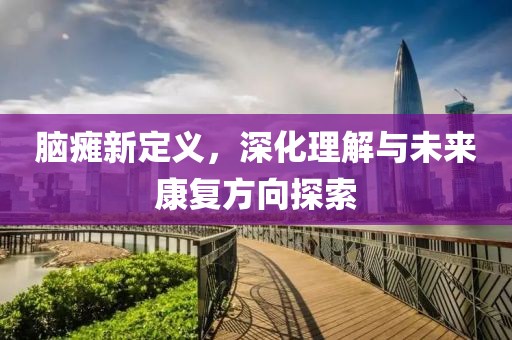 脑瘫新定义，深化理解与未来康复方向探索