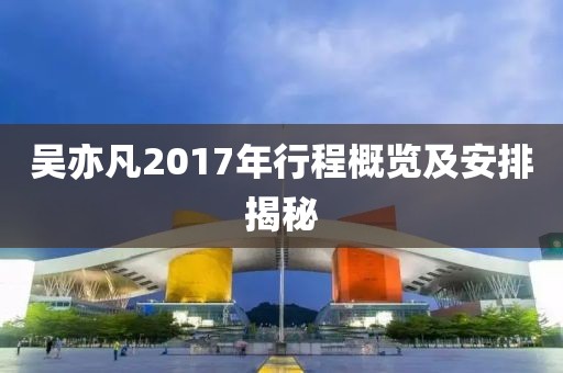 吴亦凡2017年行程概览及安排揭秘