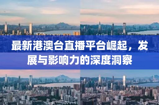 最新港澳台直播平台崛起，发展与影响力的深度洞察