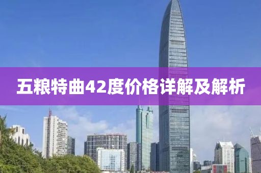 五粮特曲42度价格详解及解析