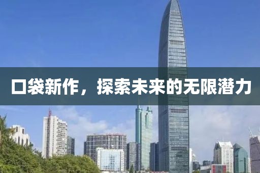 口袋新作,探索未来的无限潜力