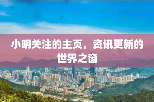 小明关注的主页，资讯更新的世界之窗