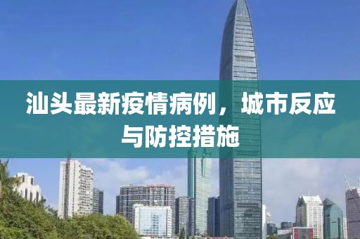 汕头最新疫情病例，城市反应与防控措施