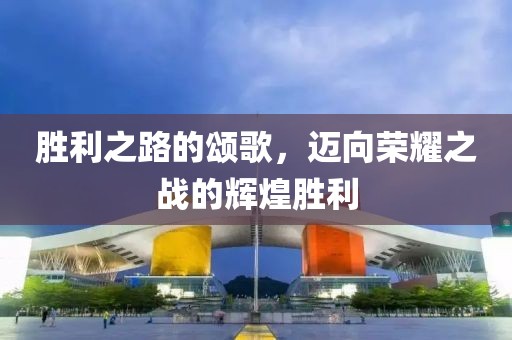 胜利之路的颂歌，迈向荣耀之战的辉煌胜利