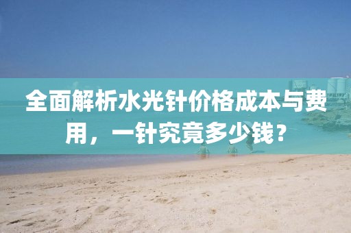 全面解析水光针价格成本与费用，一针究竟多少钱？