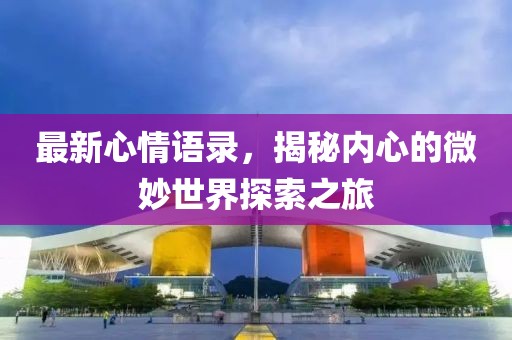 最新心情语录，揭秘内心的微妙世界探索之旅