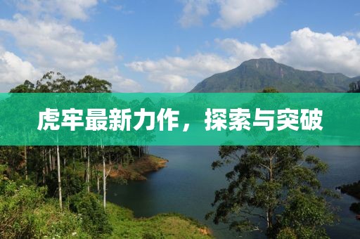 虎牢最新力作，探索与突破