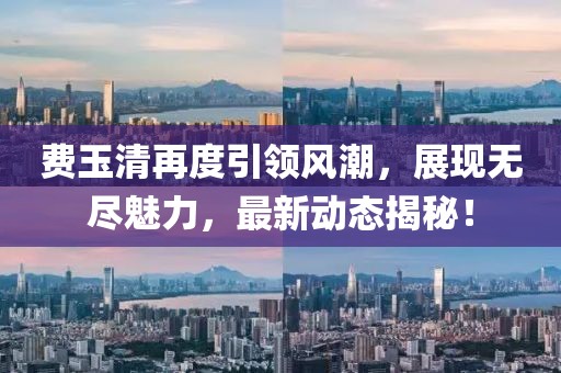 费玉清再度引领风潮，展现无尽魅力，最新动态揭秘！