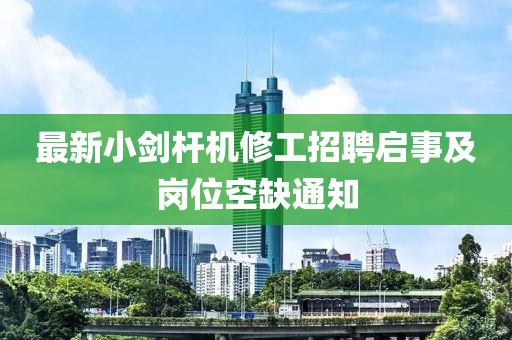 最新小剑杆机修工招聘启事及岗位空缺通知