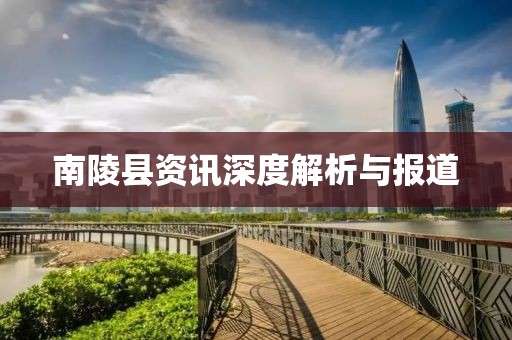 南陵县资讯深度解析与报道
