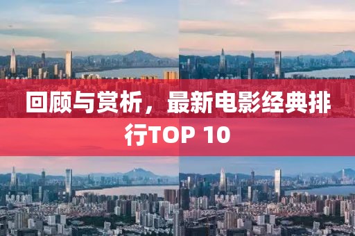 回顾与赏析，最新电影经典排行TOP 10