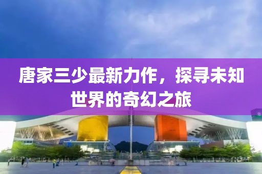 唐家三少最新力作，探寻未知世界的奇幻之旅