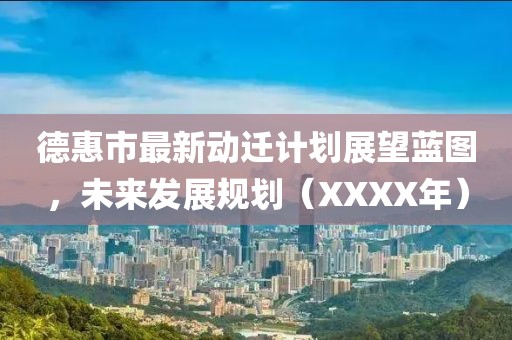 德惠市最新动迁计划展望蓝图，未来发展规划（XXXX年）