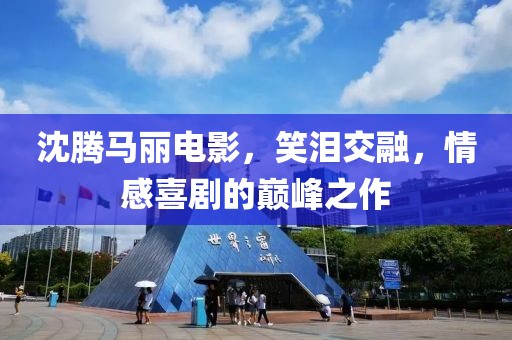 沈腾马丽电影，笑泪交融，情感喜剧的巅峰之作