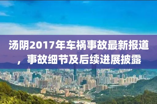 汤阴2017年车祸事故最新报道，事故细节及后续进展披露