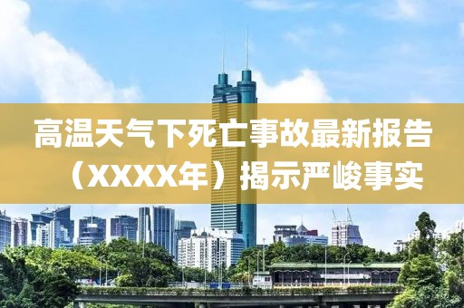 高温天气下死亡事故最新报告(XXXX年)揭示严峻事实