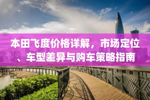 本田飞度价格详解,市场定位、车型差异与购车策略指南
