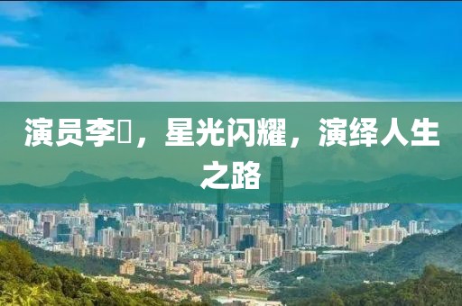 演员李玥，星光闪耀，演绎人生之路